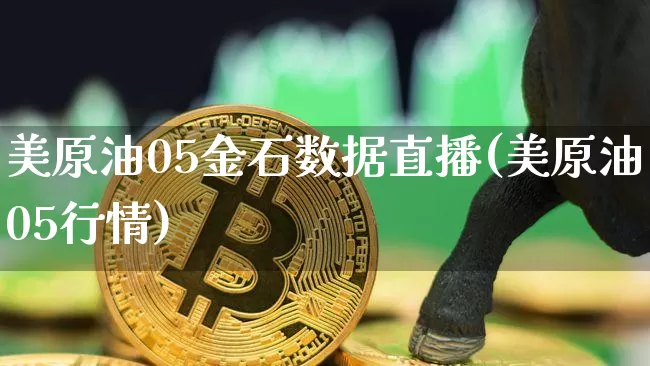 美原油05金石数据直播(美原油05行情)_https://www.dcjwmf.com_大商所_第1张
