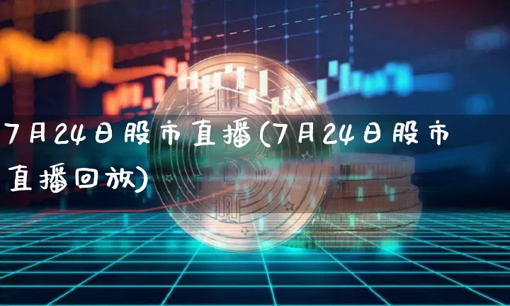 7月24日股市直播(7月24日股市直播回放)_https://www.dcjwmf.com_上期所_第1张