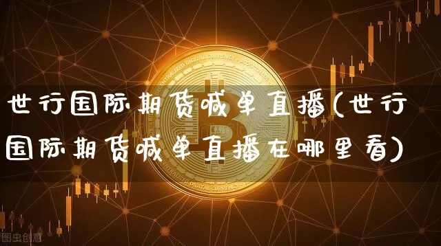 世行国际期货喊单直播(世行国际期货喊单直播在哪里看)_https://www.dcjwmf.com_郑商所_第1张
