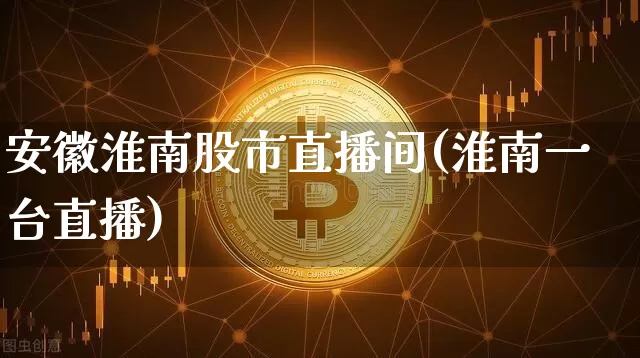 安徽淮南股市直播间(淮南一台直播)_https://www.dcjwmf.com_大商所_第1张
