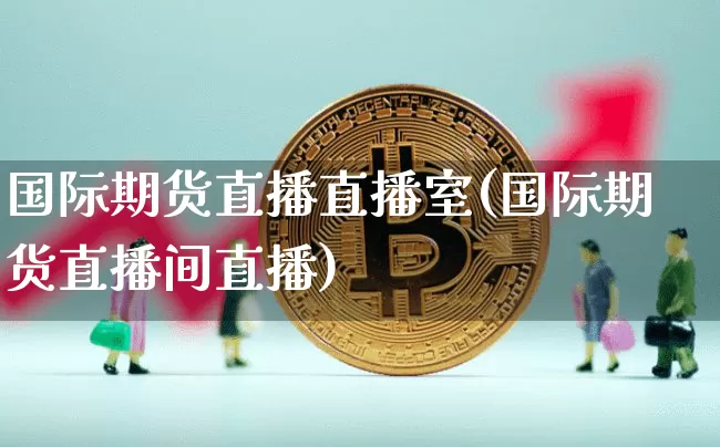 国际期货直播直播室(国际期货直播间直播)_https://www.dcjwmf.com_广期所_第1张
