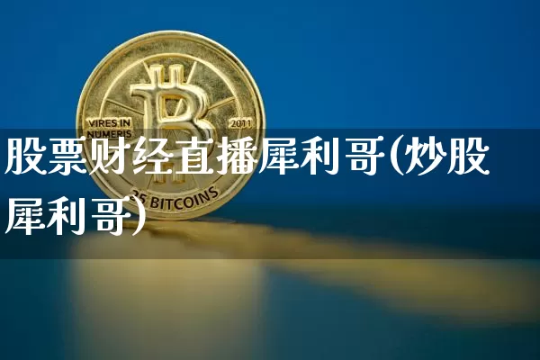 股票财经直播犀利哥(炒股犀利哥)_https://www.dcjwmf.com_上期所_第1张