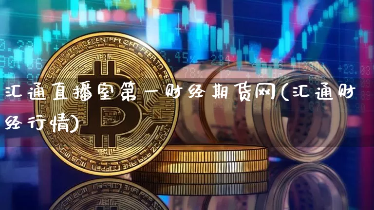 汇通直播室第一财经期货网(汇通财经行情)_https://www.dcjwmf.com_上期能源_第1张