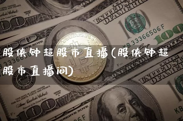 股侠钟超股市直播(股侠钟超股市直播间)_https://www.dcjwmf.com_上期所_第1张