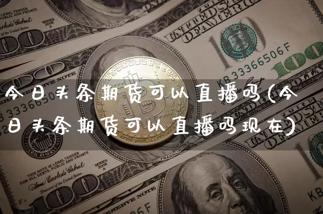 今日头条期货可以直播吗(今日头条期货可以直播吗现在)_https://www.dcjwmf.com_中金所_第1张