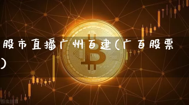 股市直播广州百建(广百股票)_https://www.dcjwmf.com_大商所_第1张