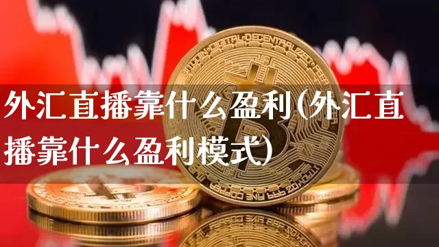 外汇直播靠什么盈利(外汇直播靠什么盈利模式)_https://www.dcjwmf.com_广期所_第1张