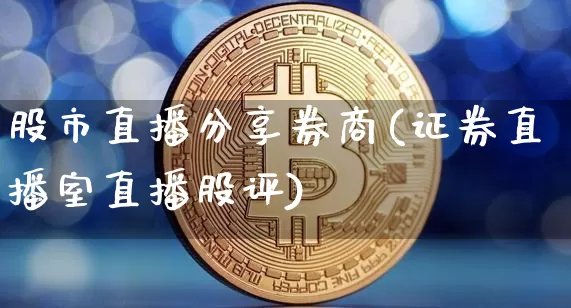 股市直播分享券商(证券直播室直播股评)_https://www.dcjwmf.com_大商所_第1张