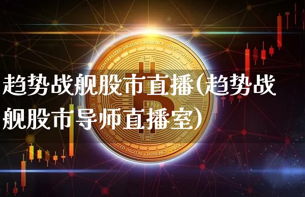 趋势战舰股市直播(趋势战舰股市导师直播室)_https://www.dcjwmf.com_上期所_第1张