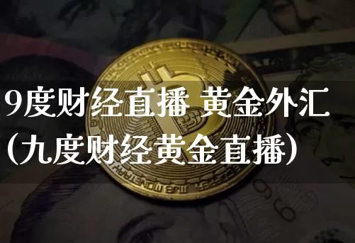 9度财经直播 黄金外汇(九度财经黄金直播)_https://www.dcjwmf.com_广期所_第1张
