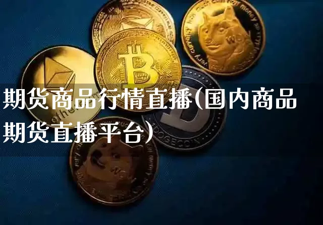 期货商品行情直播(国内商品期货直播平台)_https://www.dcjwmf.com_郑商所_第1张