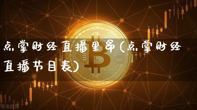 点掌财经直播里昂(点掌财经直播节目表)_https://www.dcjwmf.com_大商所_第1张
