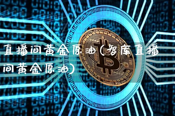 直播间黄金原油(智库直播间黄金原油)_https://www.dcjwmf.com_郑商所_第1张