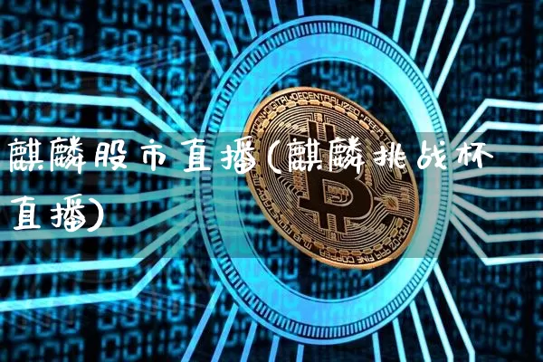 麒麟股市直播(麒麟挑战杯直播)_https://www.dcjwmf.com_中金所_第1张