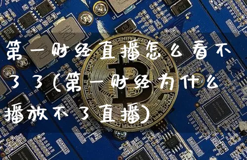 第一财经直播怎么看不了了(第一财经为什么播放不了直播)_https://www.dcjwmf.com_上期所_第1张