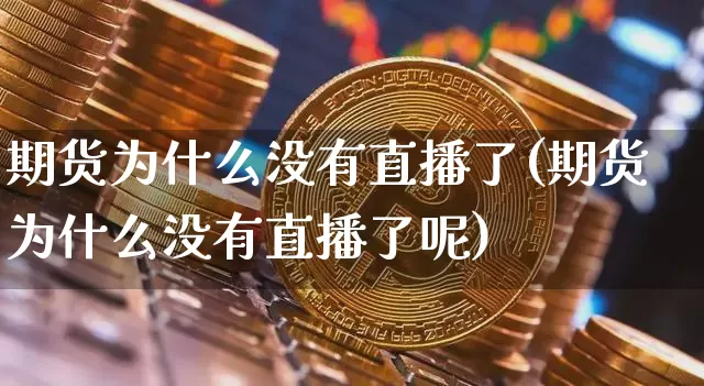 期货为什么没有直播了(期货为什么没有直播了呢)_https://www.dcjwmf.com_广期所_第1张
