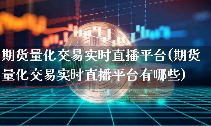 期货量化交易实时直播平台(期货量化交易实时直播平台有哪些)_https://www.dcjwmf.com_上期所_第1张