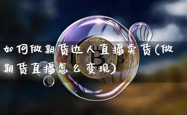 如何做期货达人直播卖货(做期货直播怎么变现)_https://www.dcjwmf.com_上期能源_第1张
