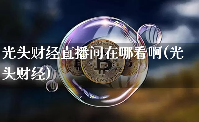 光头财经直播间在哪看啊(光头财经)_https://www.dcjwmf.com_大商所_第1张