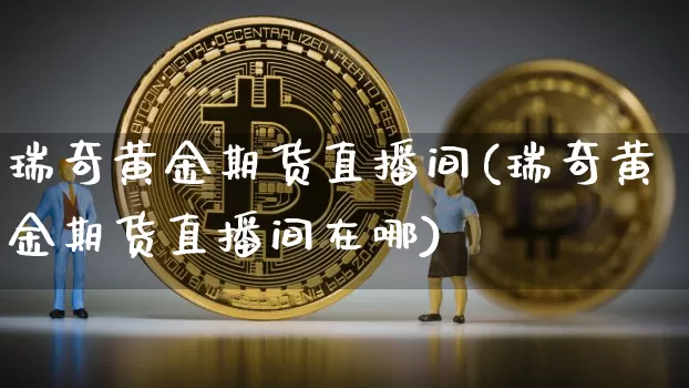 瑞奇黄金期货直播间(瑞奇黄金期货直播间在哪)_https://www.dcjwmf.com_上期能源_第1张