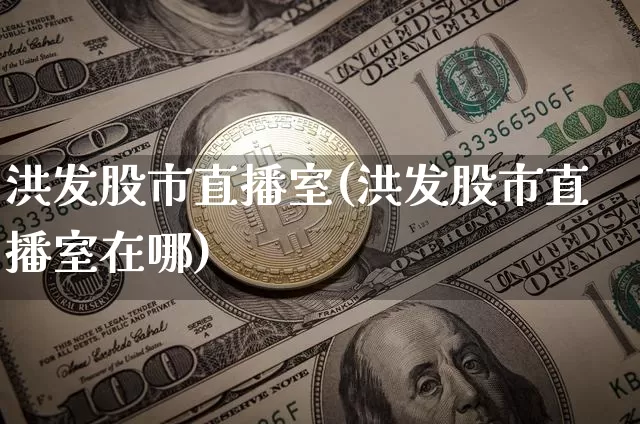 洪发股市直播室(洪发股市直播室在哪)_https://www.dcjwmf.com_大商所_第1张