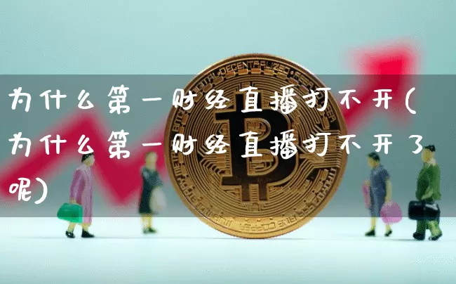 为什么第一财经直播打不开(为什么第一财经直播打不开了呢)_https://www.dcjwmf.com_郑商所_第1张