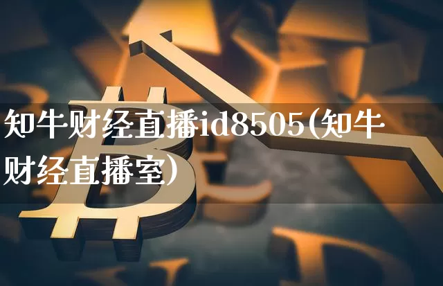 知牛财经直播id8505(知牛财经直播室)_https://www.dcjwmf.com_上期所_第1张