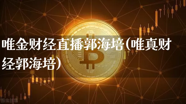 唯金财经直播郭海培(唯真财经郭海培)_https://www.dcjwmf.com_广期所_第1张