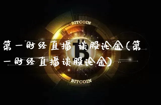 第一财经直播 谈股论金(第一财经直播谈股论金)_https://www.dcjwmf.com_郑商所_第1张