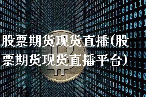 股票期货现货直播(股票期货现货直播平台)_https://www.dcjwmf.com_广期所_第1张