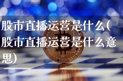 股市直播运营是什么(股市直播运营是什么意思)_https://www.dcjwmf.com_广期所_第1张