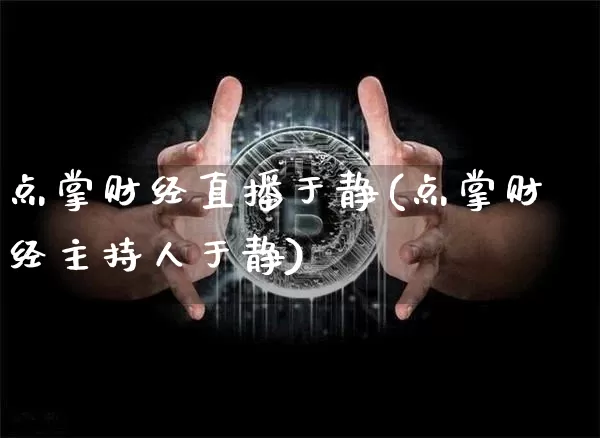 点掌财经直播于静(点掌财经主持人于静)_https://www.dcjwmf.com_上期能源_第1张