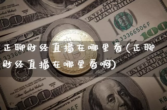 正聊财经直播在哪里看(正聊财经直播在哪里看啊)_https://www.dcjwmf.com_郑商所_第1张