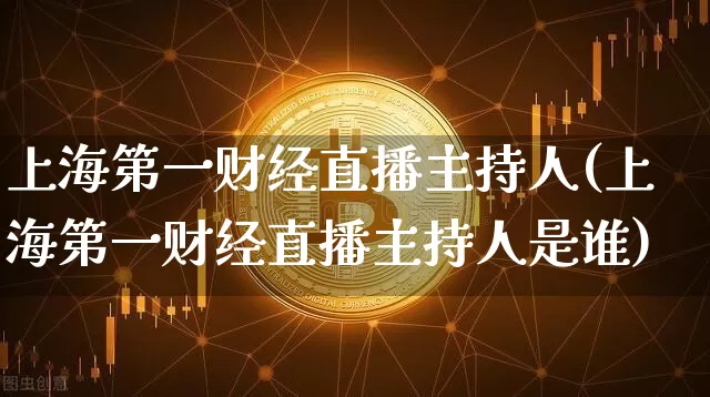 上海第一财经直播主持人(上海第一财经直播主持人是谁)_https://www.dcjwmf.com_大商所_第1张