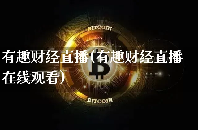 有趣财经直播(有趣财经直播在线观看)_https://www.dcjwmf.com_上期所_第1张