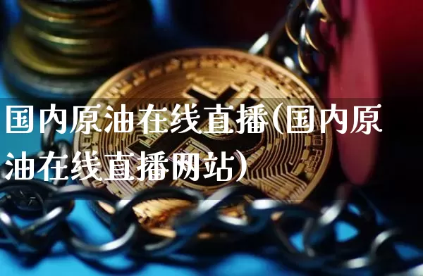 国内原油在线直播(国内原油在线直播网站)_https://www.dcjwmf.com_中金所_第1张