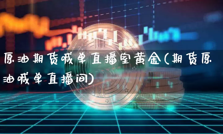 原油期货喊单直播室黄金(期货原油喊单直播间)_https://www.dcjwmf.com_郑商所_第1张