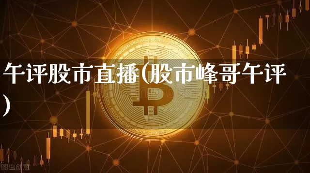 午评股市直播(股市峰哥午评)_https://www.dcjwmf.com_上期能源_第1张