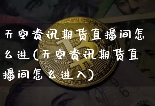 天空资讯期货直播间怎么进(天空资讯期货直播间怎么进入)_https://www.dcjwmf.com_上期所_第1张