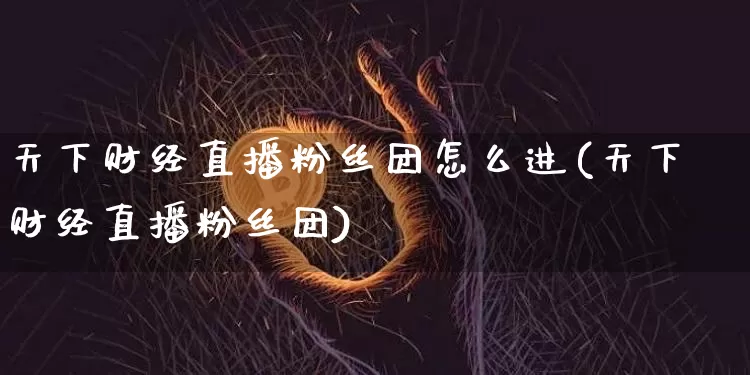 天下财经直播粉丝团怎么进(天下财经直播粉丝团)_https://www.dcjwmf.com_郑商所_第1张