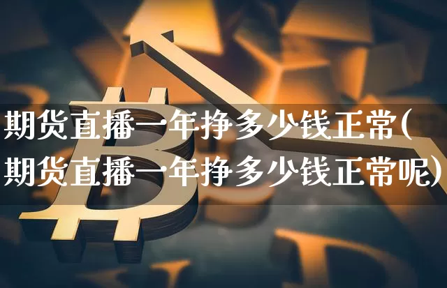 期货直播一年挣多少钱正常(期货直播一年挣多少钱正常呢)_https://www.dcjwmf.com_大商所_第1张