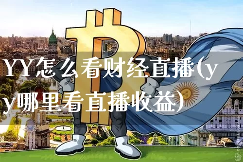 YY怎么看财经直播(yy哪里看直播收益)_https://www.dcjwmf.com_上期所_第1张