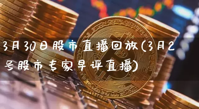 3月30日股市直播回放(3月2号股市专家早评直播)_https://www.dcjwmf.com_中金所_第1张