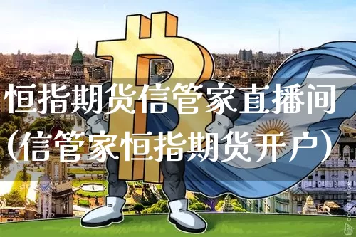 恒指期货信管家直播间(信管家恒指期货开户)_https://www.dcjwmf.com_中金所_第1张