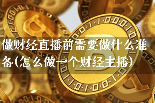 做财经直播前需要做什么准备(怎么做一个财经主播)_https://www.dcjwmf.com_上期能源_第1张