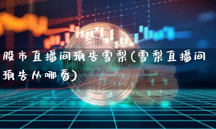 股市直播间预告雪梨(雪梨直播间预告从哪看)_https://www.dcjwmf.com_广期所_第1张