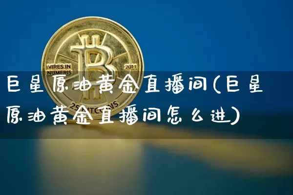 巨星原油黄金直播间(巨星原油黄金直播间怎么进)_https://www.dcjwmf.com_上期所_第1张
