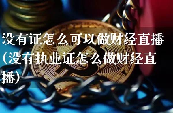 没有证怎么可以做财经直播(没有执业证怎么做财经直播)_https://www.dcjwmf.com_大商所_第1张