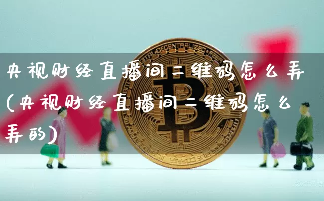 央视财经直播间二维码怎么弄(央视财经直播间二维码怎么弄的)_https://www.dcjwmf.com_上期所_第1张