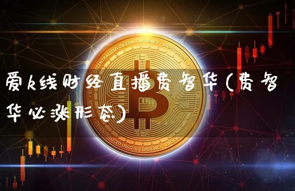 爱k线财经直播费智华(费智华必涨形态)_https://www.dcjwmf.com_广期所_第1张